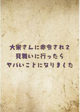 大家さんに命令されて見舞いに行ったらヤバいことになりました