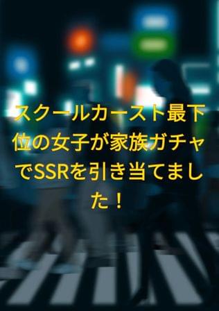 スクールカースト最下位の女子が家族ガチャでSSRを引き当てました！