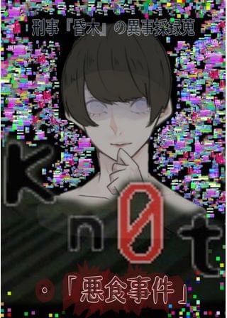 【リメイク連載版】 Ｋｎ０ｔ　刑事『昏木』の異事採録蒐・「悪食事件」